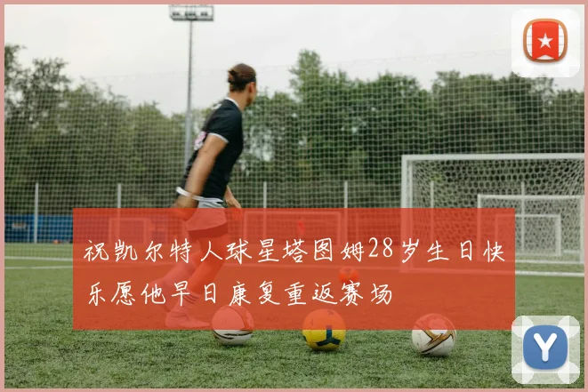 祝凯尔特人球星塔图姆28岁生日快乐愿他早日康复重返赛场