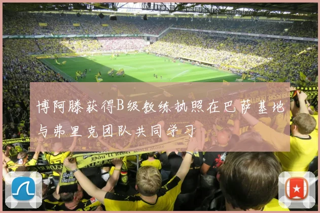博阿滕获得B级教练执照在巴萨基地与弗里克团队共同学习