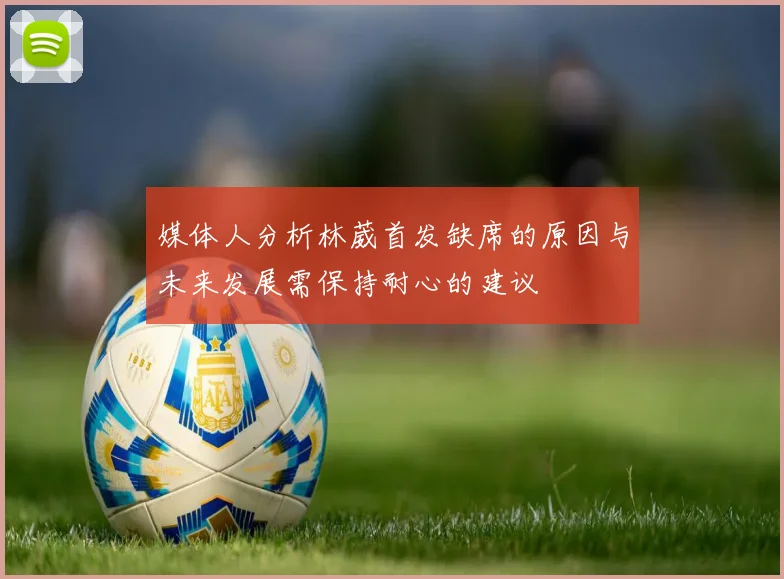 媒体人分析林葳首发缺席的原因与未来发展需保持耐心的建议