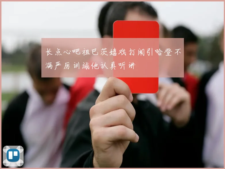 长点心吧祖巴茨嬉戏打闹引哈登不满严厉训诫他认真听讲