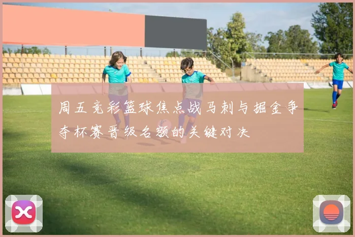 周五竞彩篮球焦点战马刺与掘金争夺杯赛晋级名额的关键对决