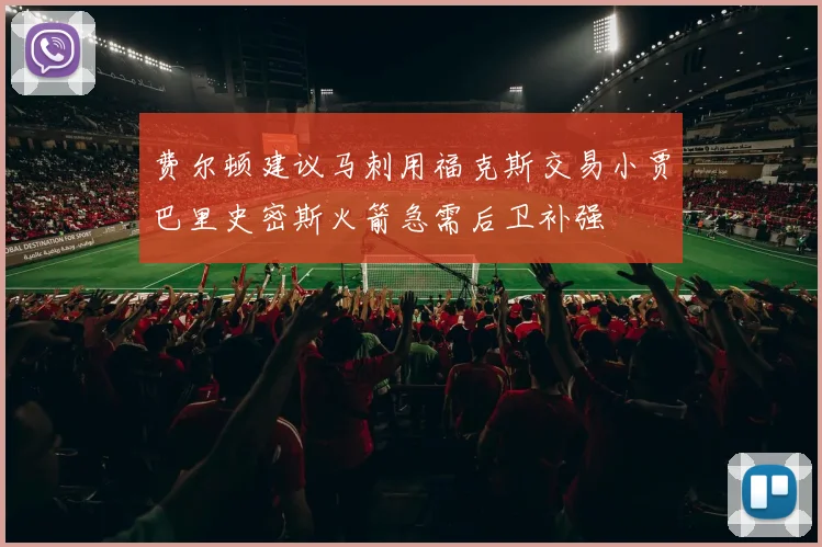 费尔顿建议马刺用福克斯交易小贾巴里史密斯火箭急需后卫补强