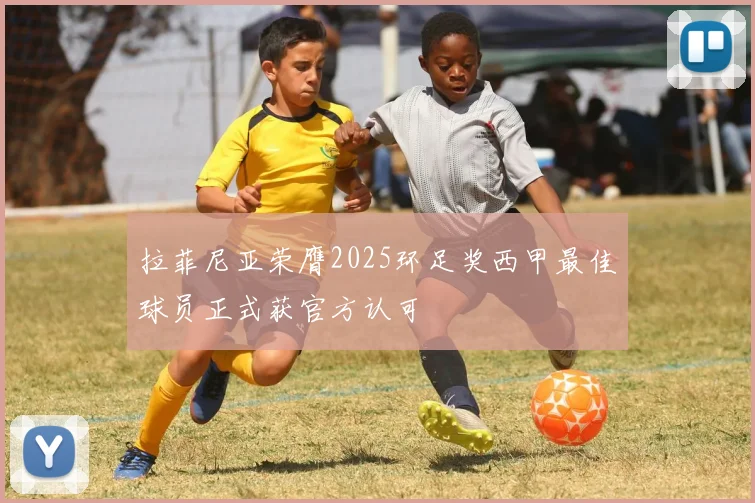拉菲尼亚荣膺2025环足奖西甲最佳球员正式获官方认可