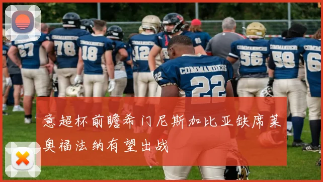 意超杯前瞻希门尼斯加比亚缺席莱奥福法纳有望出战