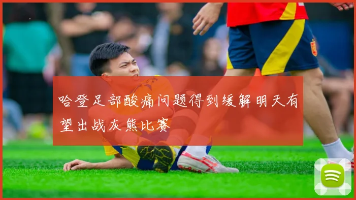 哈登足部酸痛问题得到缓解明天有望出战灰熊比赛