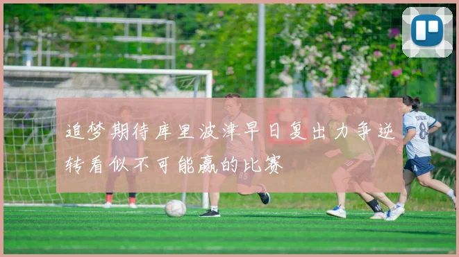 追梦期待库里波津早日复出力争逆转看似不可能赢的比赛