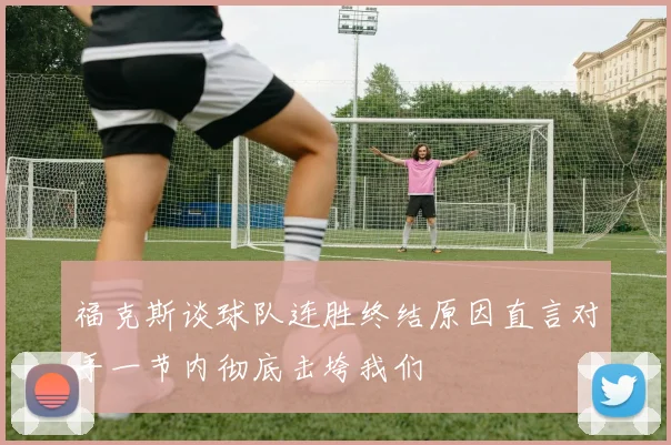 福克斯谈球队连胜终结原因直言对手一节内彻底击垮我们