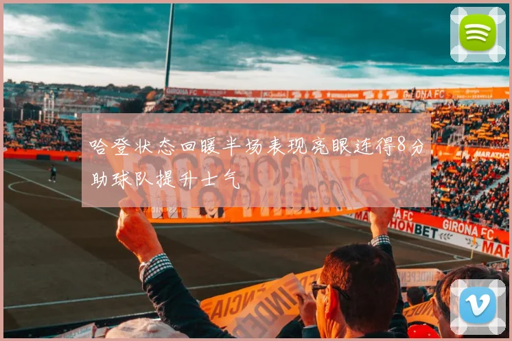 哈登状态回暖半场表现亮眼连得8分助球队提升士气