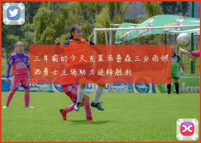 三年前的今天克莱汤普森三分雨倾洒勇士主场助力逆转胜利