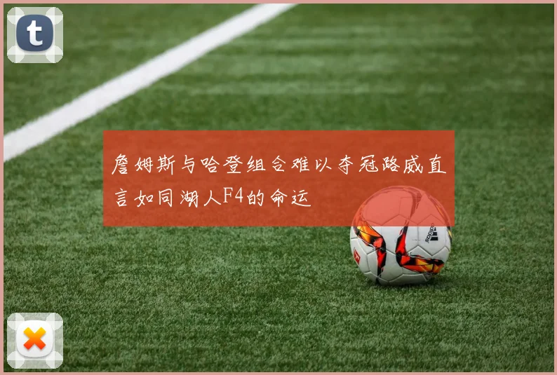 詹姆斯与哈登组合难以夺冠路威直言如同湖人F4的命运