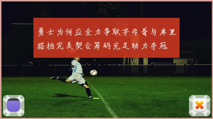 勇士为何应全力争取字母哥与库里搭档完美契合筹码充足助力夺冠