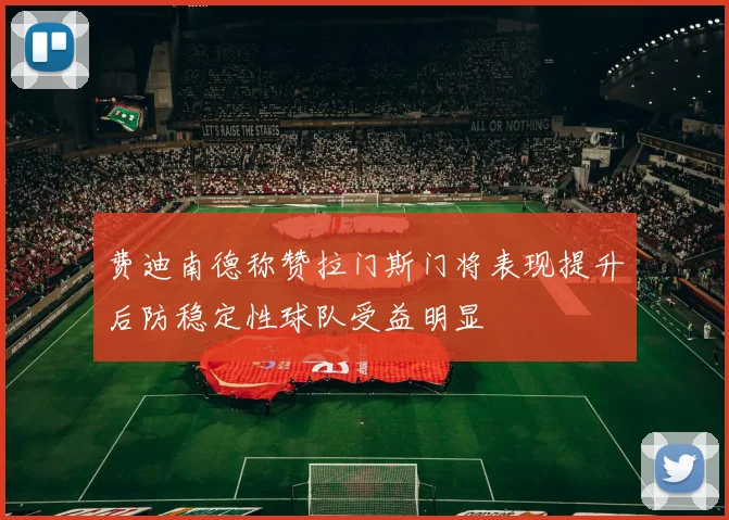 费迪南德称赞拉门斯门将表现提升后防稳定性球队受益明显