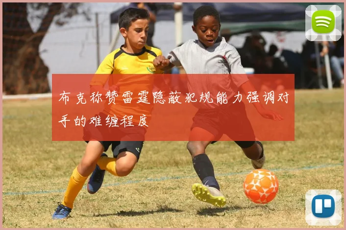 布克称赞雷霆隐蔽犯规能力强调对手的难缠程度