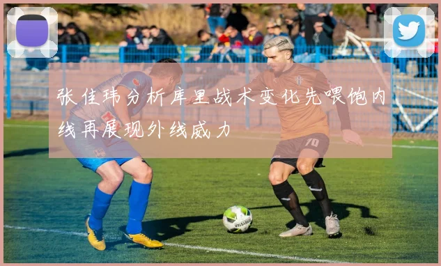 张佳玮分析库里战术变化先喂饱内线再展现外线威力