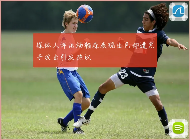 媒体人评论杨瀚森表现出色却遭黑子攻击引发热议