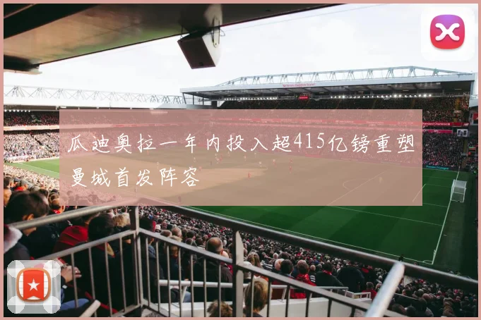瓜迪奥拉一年内投入超415亿镑重塑曼城首发阵容