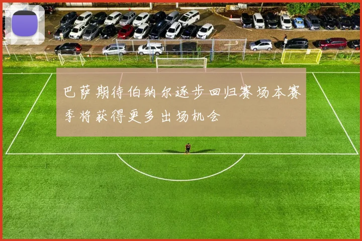 巴萨期待伯纳尔逐步回归赛场本赛季将获得更多出场机会